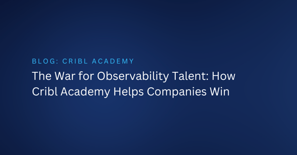 The War for Observability Talent: How Cribl Academy Helps Companies Win