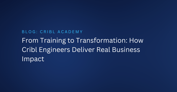 From Training to Transformation: How Cribl Engineers Deliver Real Business Impact